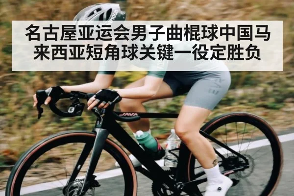 名古屋亚运会男子曲棍球中国马来西亚短角球关键一役定胜负